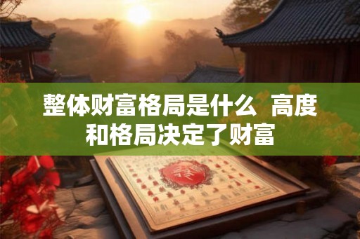 整体财富格局是什么  高度和格局决定了财富
