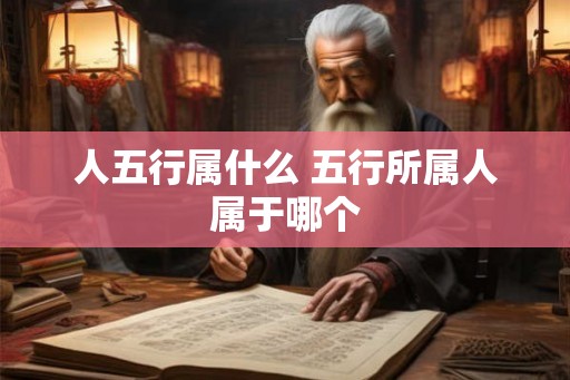 人五行属什么 五行所属人属于哪个