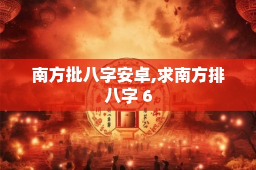 南方批八字安卓,求南方排八字 6 南方批八字安卓,求南方排八字 6