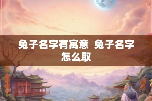 兔子名字有寓意  兔子名字怎么取