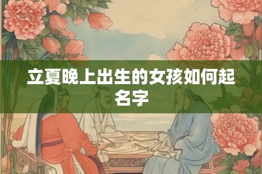 立夏晚上出生的女孩如何起名字