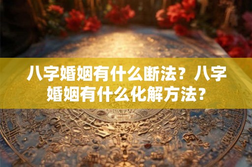 八字婚姻有什么断法？八字婚姻有什么化解方法？