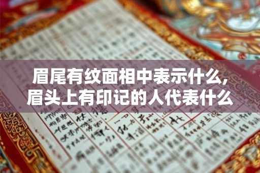 眉尾有纹面相中表示什么,眉头上有印记的人代表什么
