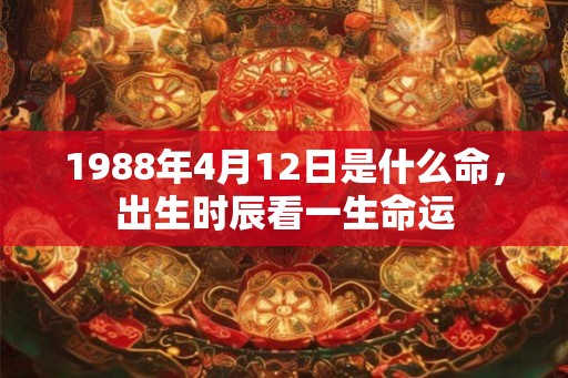 1988年4月12日是什么命，出生时辰看一生命运