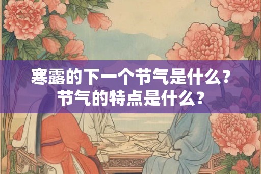 寒露的下一个节气是什么？节气的特点是什么？