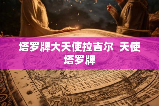 塔罗牌大天使拉吉尔  天使塔罗牌