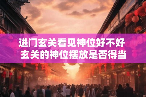 进门玄关看见神位好不好 玄关的神位摆放是否得当