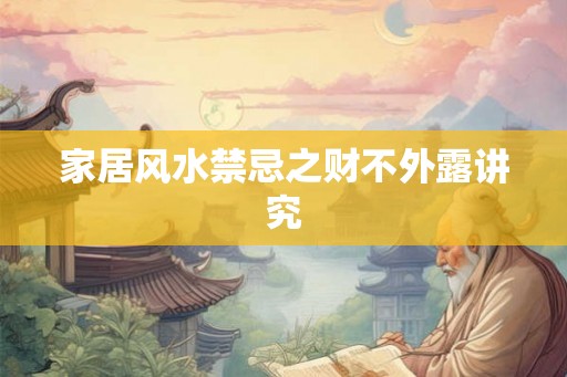 家居风水禁忌之财不外露讲究