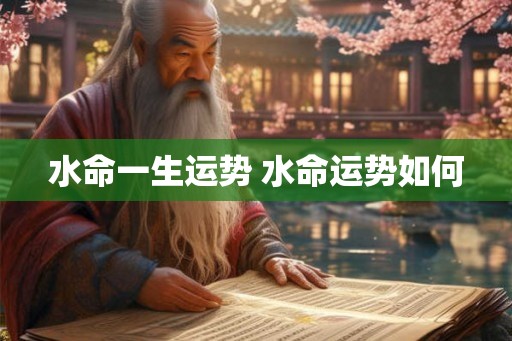 水命一生运势 水命运势如何