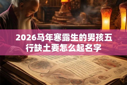 2026马年寒露生的男孩五行缺土要怎么起名字