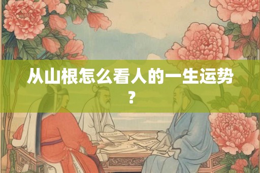 从山根怎么看人的一生运势？
