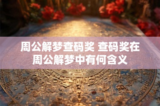 周公解梦查码奖 查码奖在周公解梦中有何含义