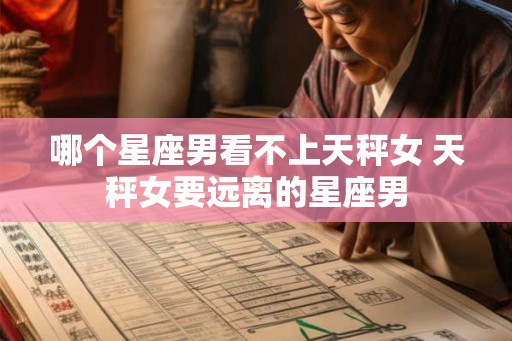 哪个星座男看不上天秤女 天秤女要远离的星座男