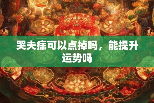 哭夫痣可以点掉吗，能提升运势吗