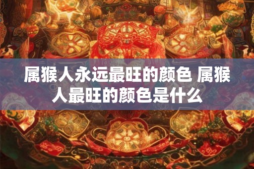 属猴人永远最旺的颜色 属猴人最旺的颜色是什么