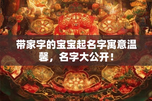 带家字的宝宝起名字寓意温馨，名字大公开！