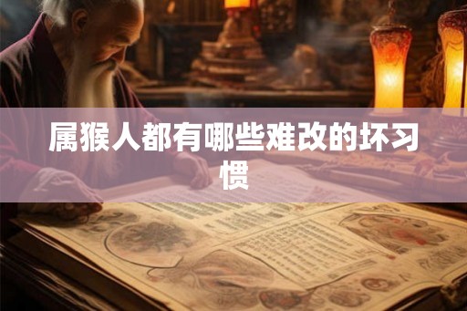 属猴人都有哪些难改的坏习惯