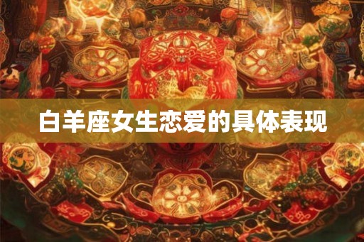 白羊座女生恋爱的具体表现