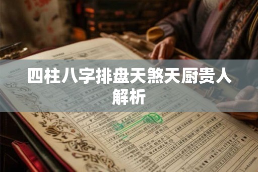 四柱八字排盘天煞天厨贵人解析 四柱八字排盘天煞天厨贵人解析