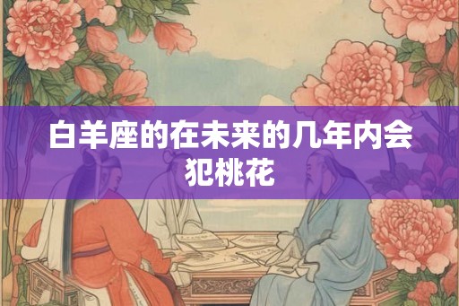 白羊座的在未来的几年内会犯桃花