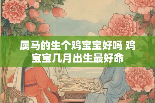 属马的生个鸡宝宝好吗 鸡宝宝几月出生最好命