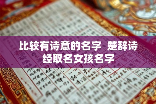 比较有诗意的名字 楚辞诗经取名女孩名字 比较有诗意的名字 楚辞诗经取名女孩名字