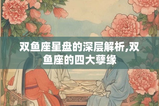 双鱼座星盘的深层解析,双鱼座的四大孽缘