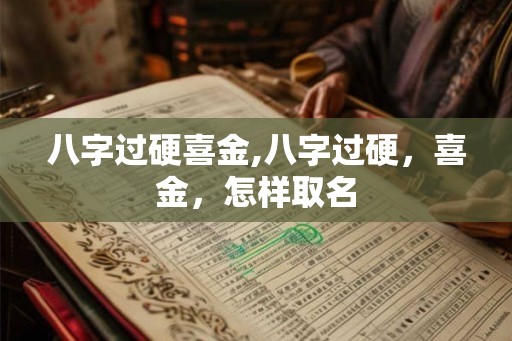 八字过硬喜金,八字过硬，喜金，怎样取名