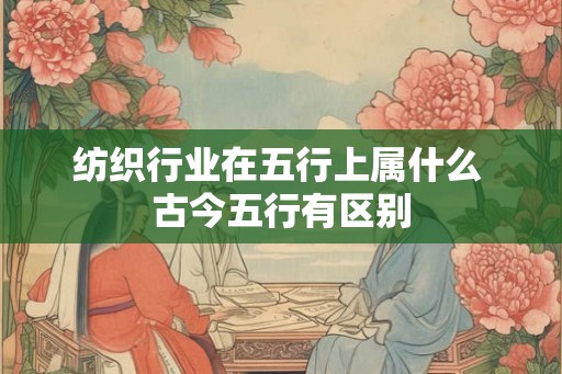 纺织行业在五行上属什么 古今五行有区别
