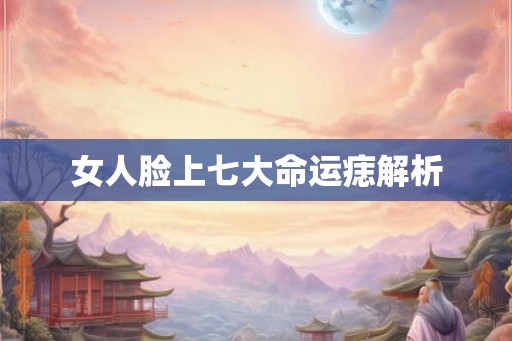 女人脸上七大命运痣解析