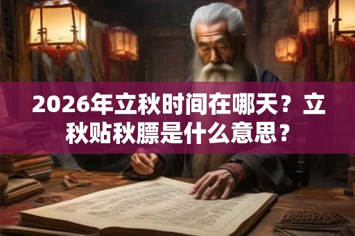2026年立秋时间在哪天？立秋贴秋膘是什么意思？