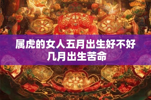 属虎的女人五月出生好不好 几月出生苦命