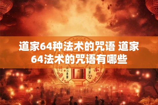 道家64种法术的咒语 道家64法术的咒语有哪些