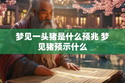 梦见一头猪是什么预兆 梦见猪预示什么 梦见一头猪是什么预兆 梦见猪预示什么