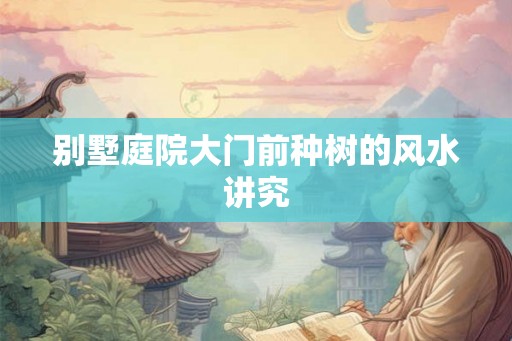 别墅庭院大门前种树的风水讲究