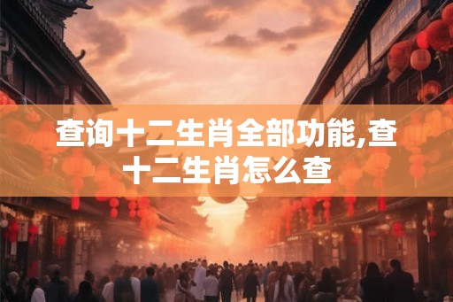 查询十二生肖全部功能,查十二生肖怎么查 查询十二生肖全部功能,查十二生肖怎么查