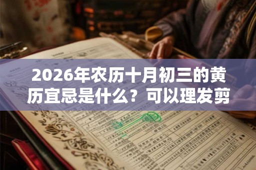 2026年农历十月初三的黄历宜忌是什么？可以理发剪头发吗？