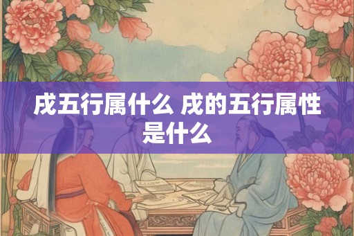 戌五行属什么 戌的五行属性是什么