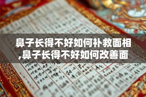 鼻子长得不好如何补救面相,鼻子长得不好如何改善面相？