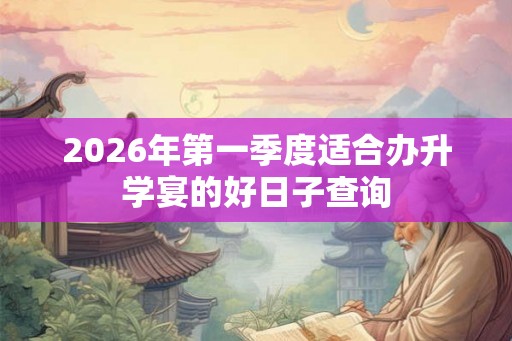 2026年第一季度适合办升学宴的好日子查询