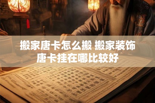 搬家唐卡怎么搬 搬家装饰唐卡挂在哪比较好