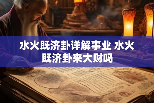 水火既济卦详解事业 水火既济卦来大财吗