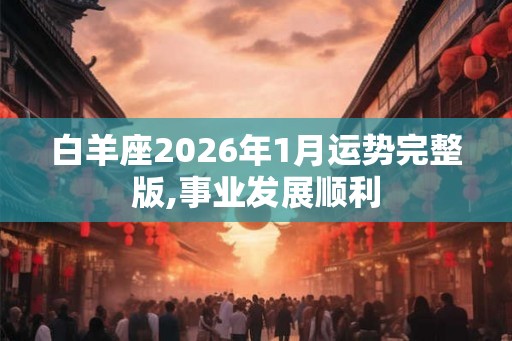 白羊座2026年1月运势完整版,事业发展顺利
