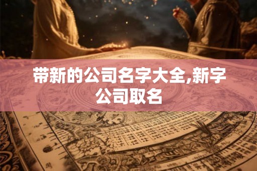 带新的公司名字大全,新字公司取名