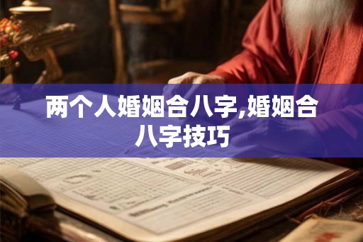 两个人婚姻合八字,婚姻合八字技巧