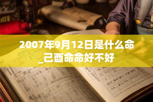2007年9月12日是什么命_己酉命命好不好