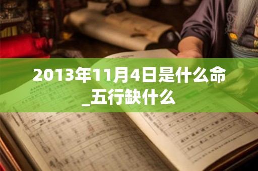 2013年11月4日是什么命_五行缺什么