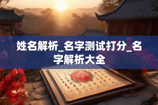 姓名解析_名字测试打分_名字解析大全 姓名解析_名字测试打分_名字解析大全