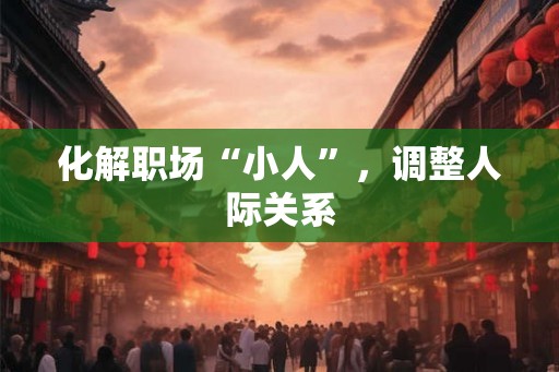 化解职场“小人”，调整人际关系
