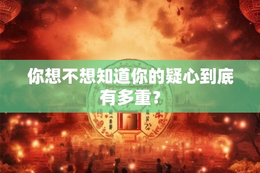 你想不想知道你的疑心到底有多重？